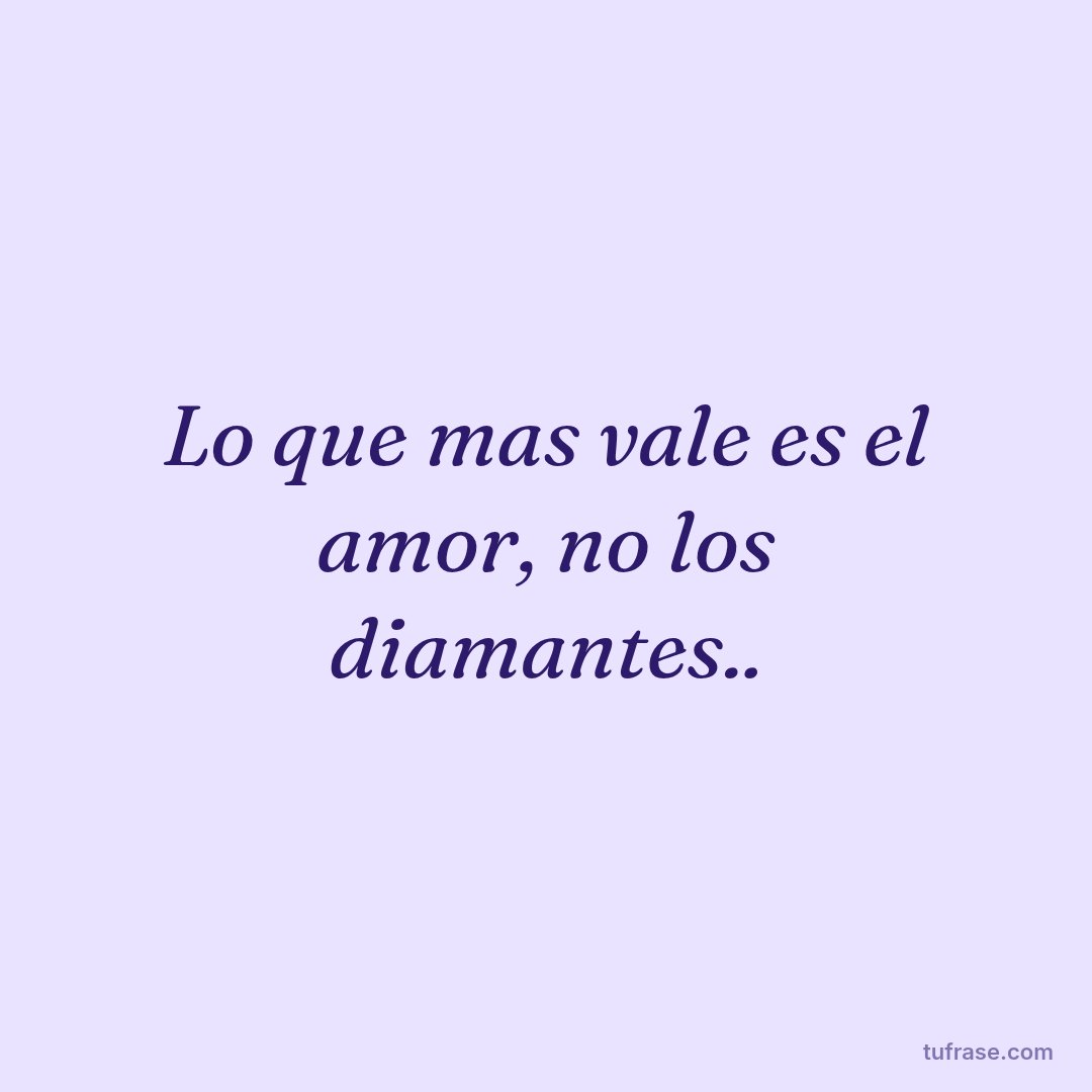 Lo que mas vale es el amor, no los diamantes..
