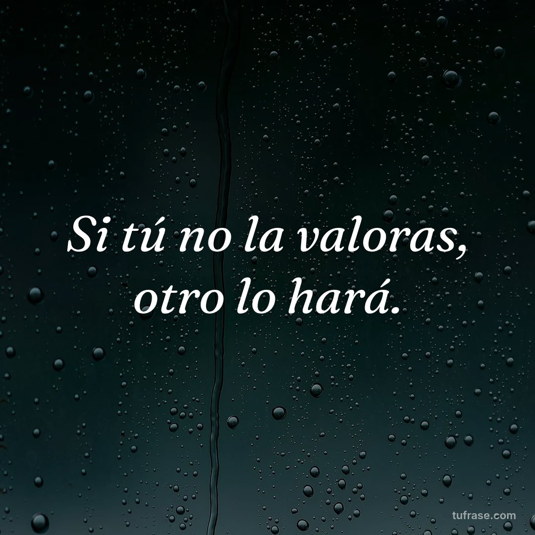 Si tú no la valoras, otro lo hará.
