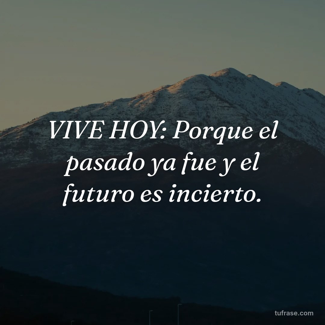 VIVE HOY: Porque el pasado ya fue y el futuro es incierto.