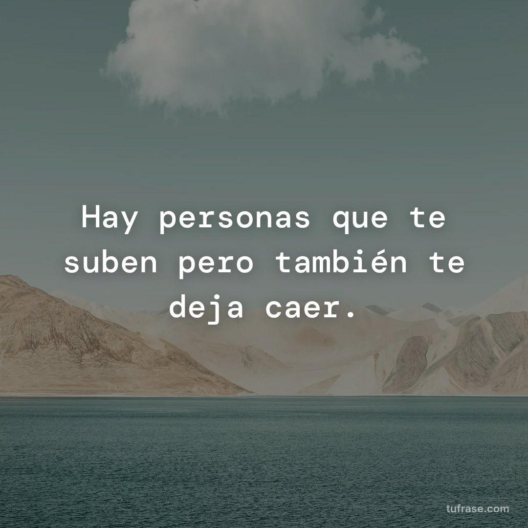 Hay personas que te suben pero también te deja caer.