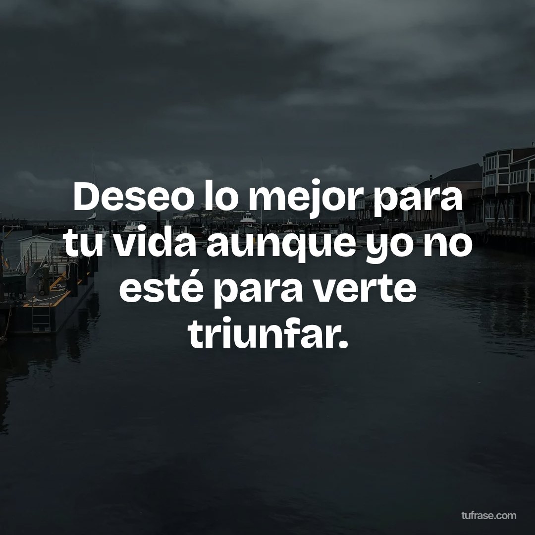 Deseo lo mejor para tu vida aunque yo no esté para verte triunfar.