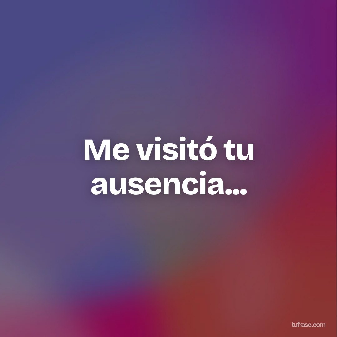 Me visitó tu ausencia...