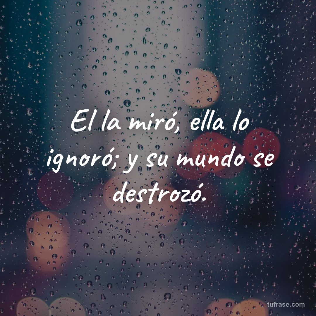 El la miró, ella lo ignoró; y su mundo se destrozó.