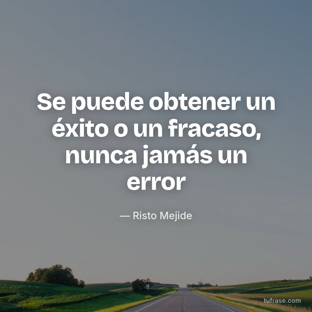 Se puede obtener un éxito o un fracaso, nunca jamás un error