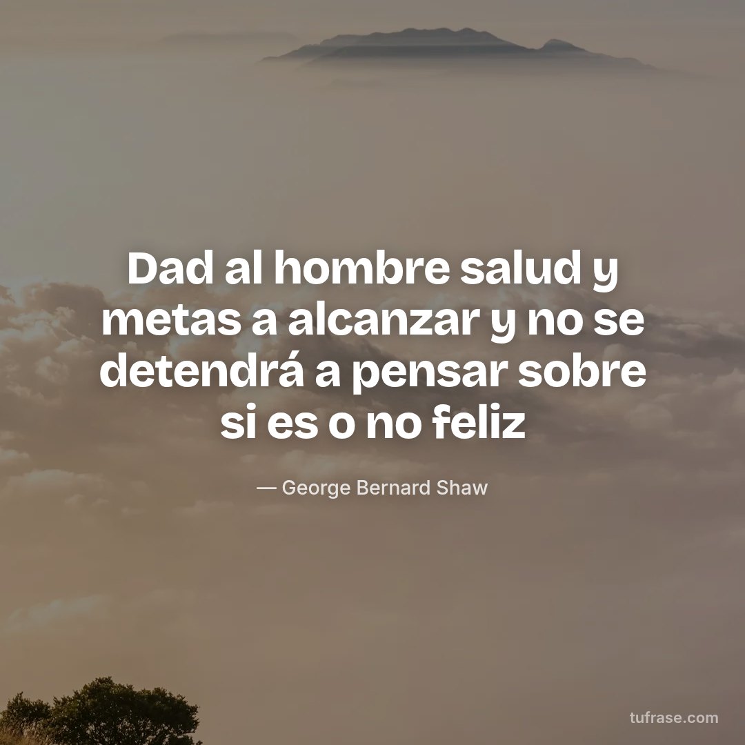 Dad al hombre salud y metas a alcanzar y no se detendrá a pensar sobre si es o no feliz