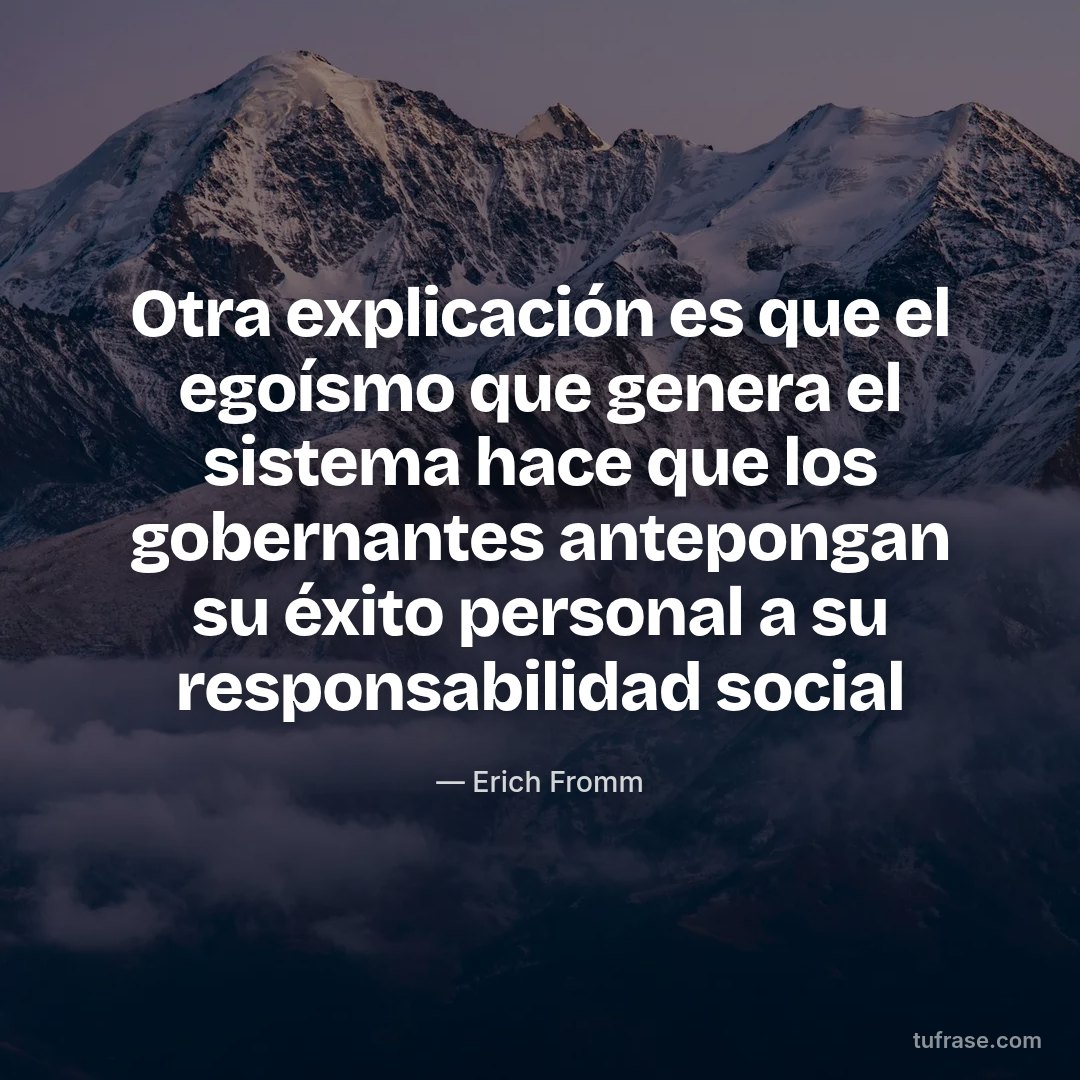 Otra explicación es que el egoísmo que genera el sistema hace que los gobernantes antepongan su éxito personal a su responsabilidad social