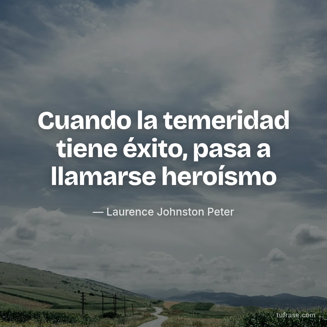 Cuando la temeridad tiene éxito, pasa a llamarse heroísmo