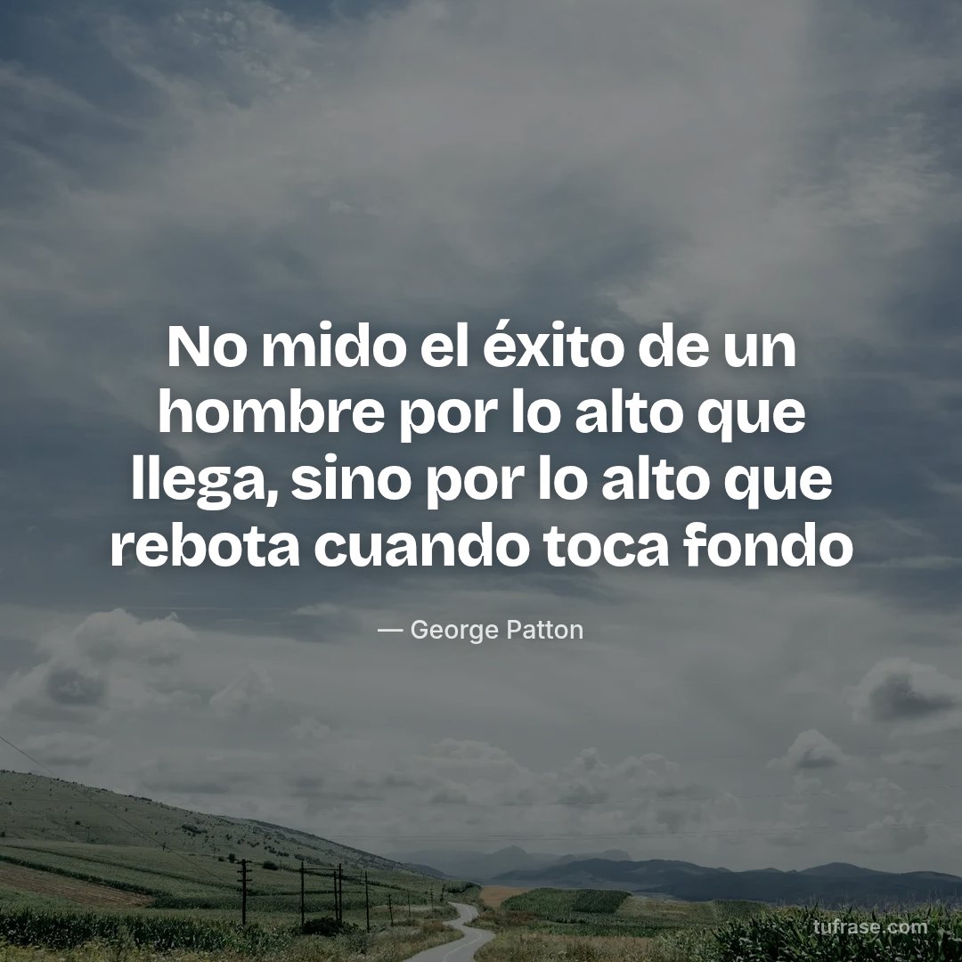 No mido el éxito de un hombre por lo alto que llega, sino por lo alto que rebota cuando toca fondo