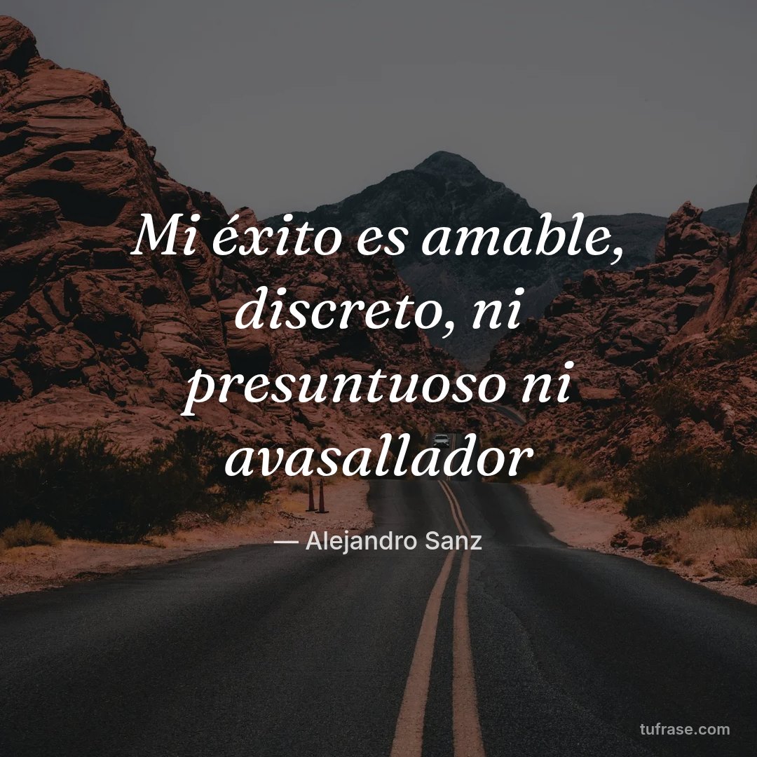 Mi éxito es amable, discreto, ni presuntuoso ni avasallador