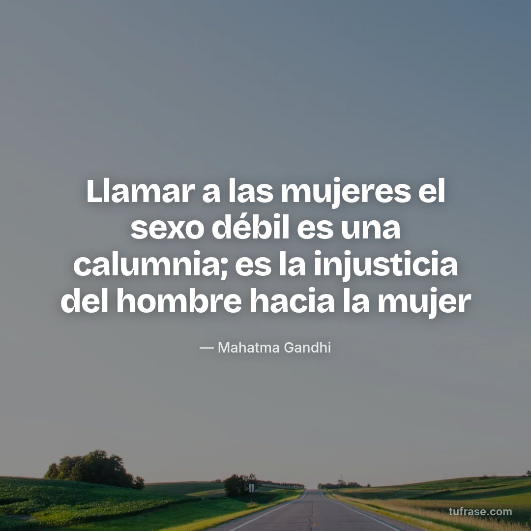 Llamar a las mujeres el sexo débil es una calumnia; es la injusticia del hombre hacia la mujer