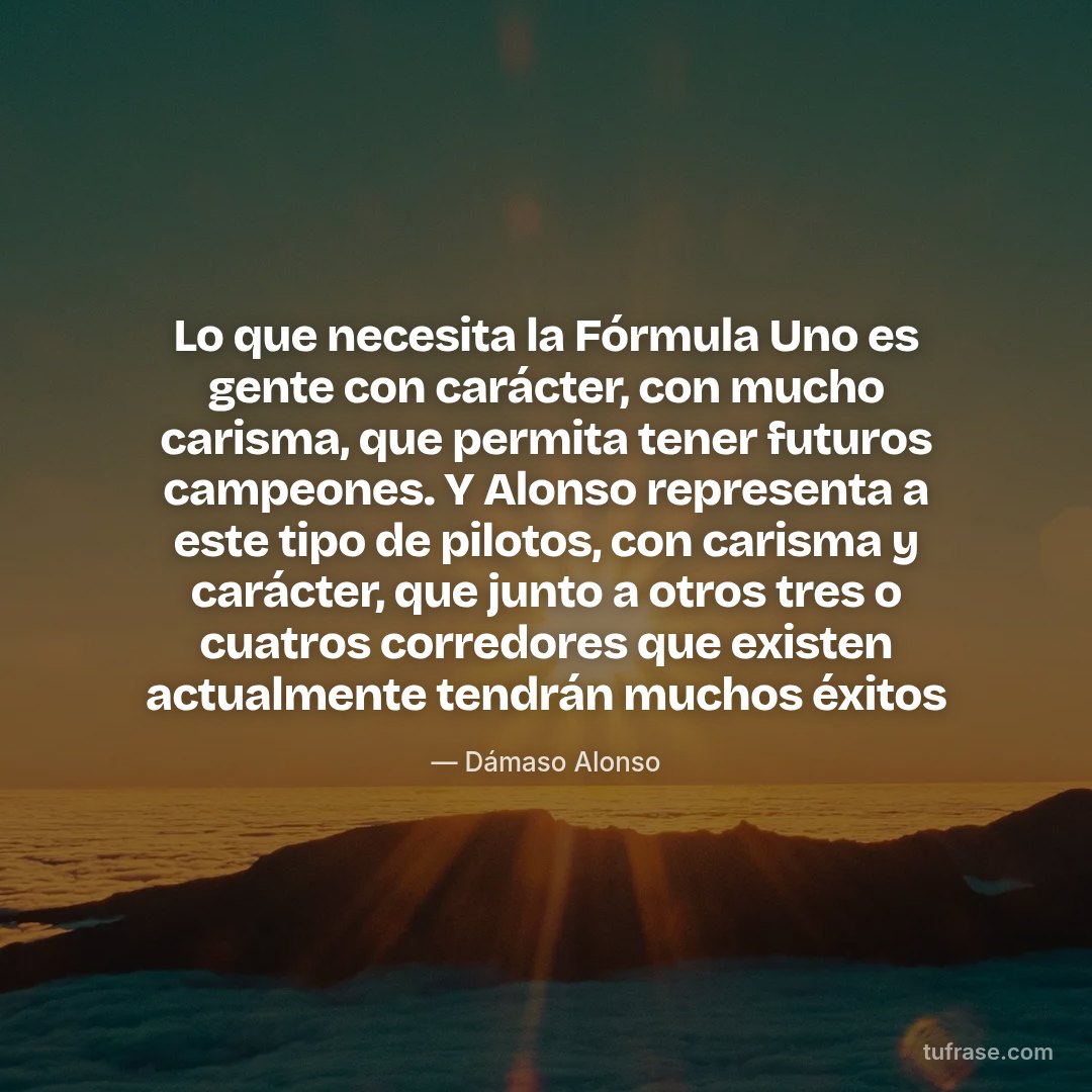 Lo que necesita la Fórmula Uno es gente con carácter, con mucho carisma, que permita tener futuros campeones. Y Alonso representa a este tipo de pilotos, con carisma y carácter, que junto a otros tres o cuatros corredores que existen actualmente tendrán muchos éxitos