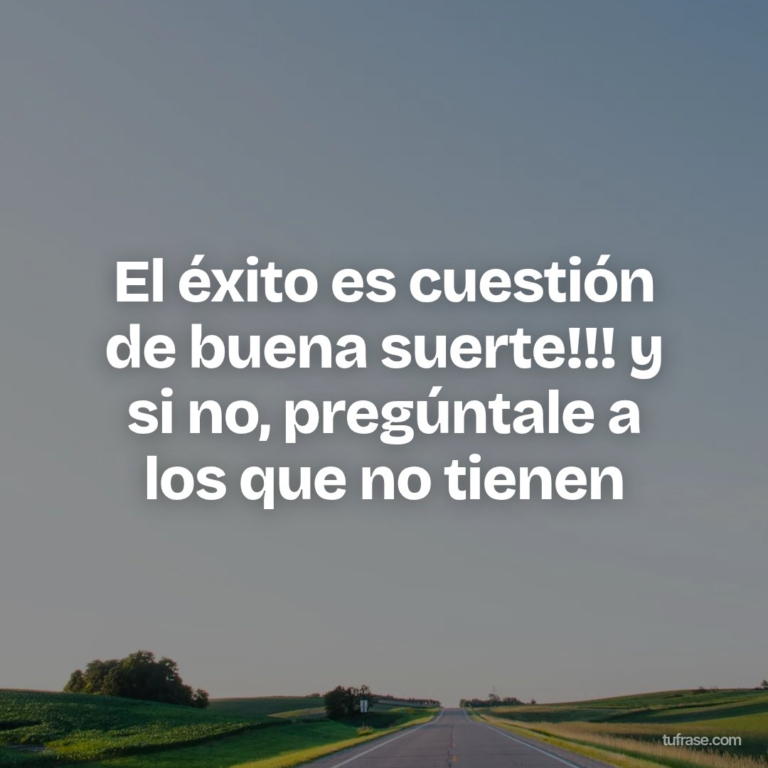 El éxito es cuestión de buena suerte!!! y si no, pregúntale a los que no tienen