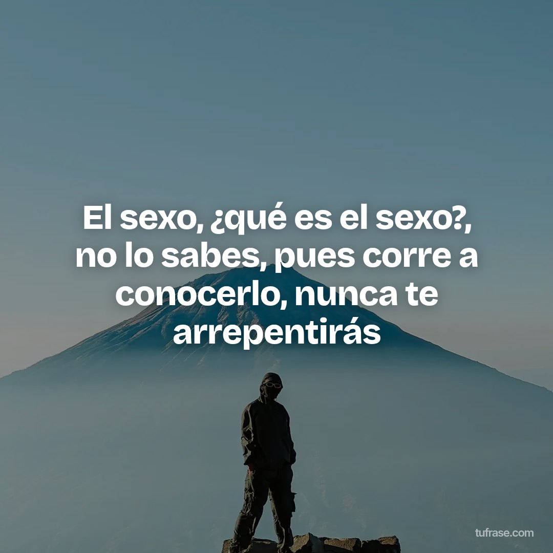 El sexo, ¿qué es el sexo?, no lo sabes, pues corre a conocerlo, nunca te arrepentirás