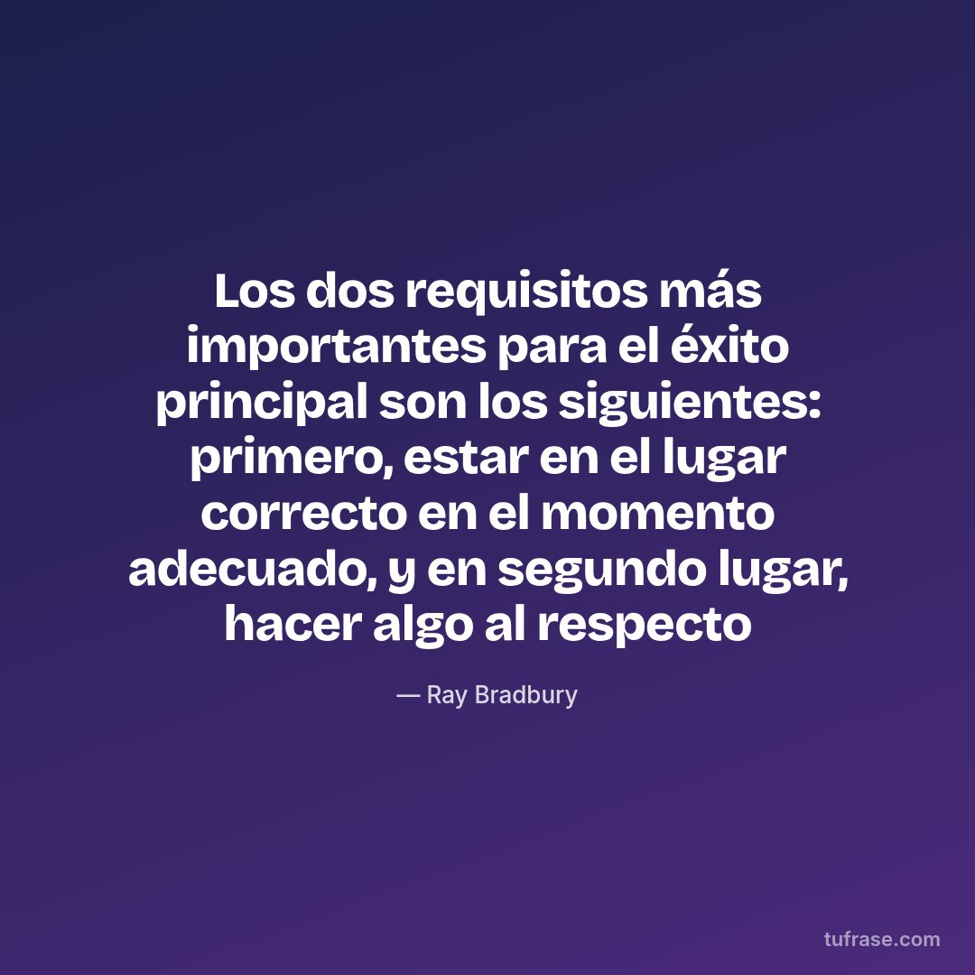 Los dos requisitos más importantes para el éxito principal son los siguientes: primero, estar en el lugar correcto en el momento adecuado, y en segundo lugar, hacer algo al respecto