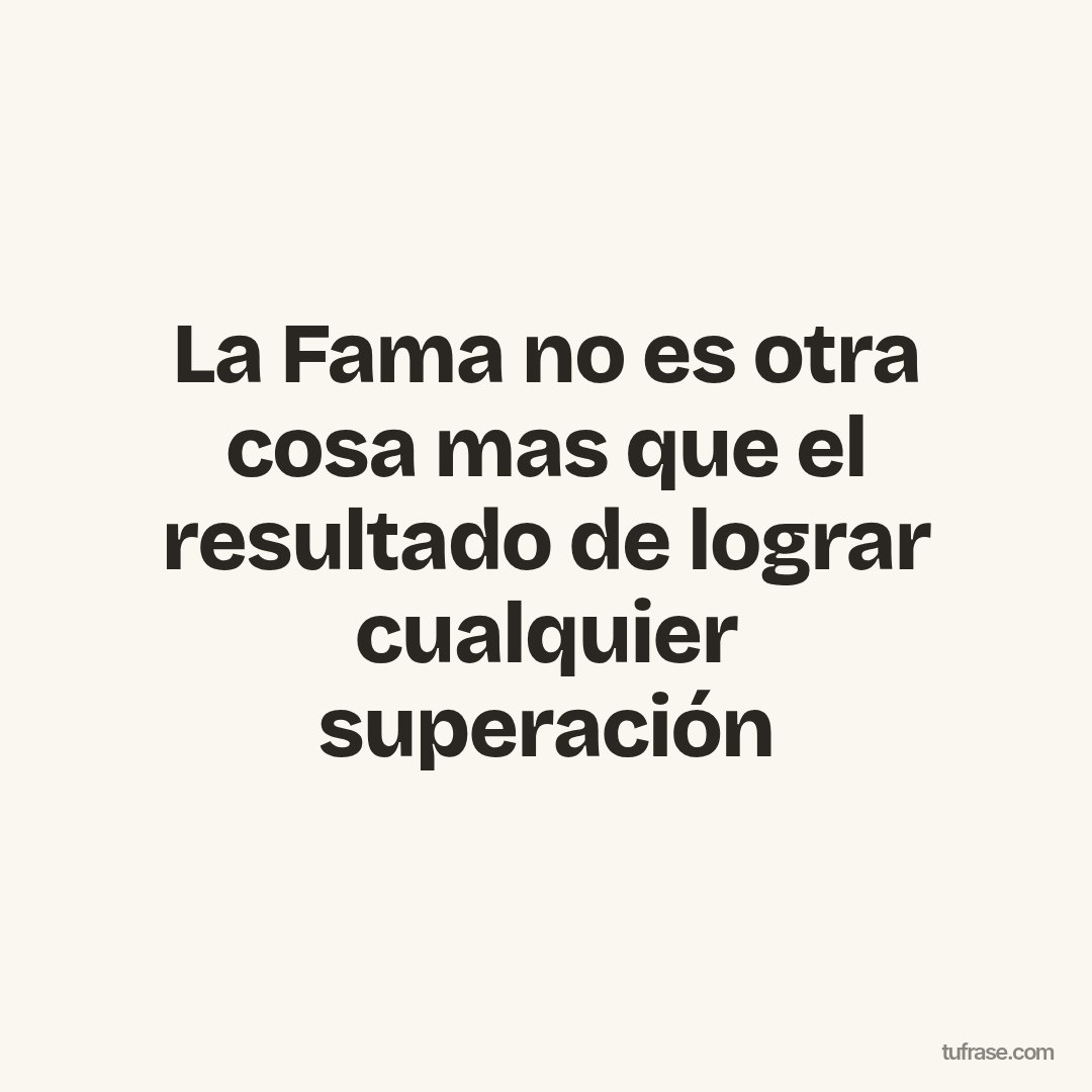 La Fama no es otra cosa mas que el resultado de lograr cualquier superación