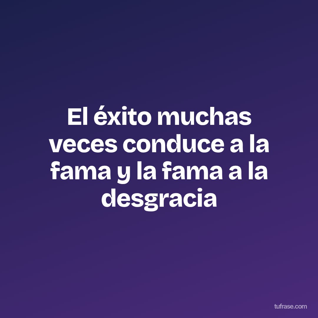 El éxito muchas veces conduce a la fama y la fama a la desgracia