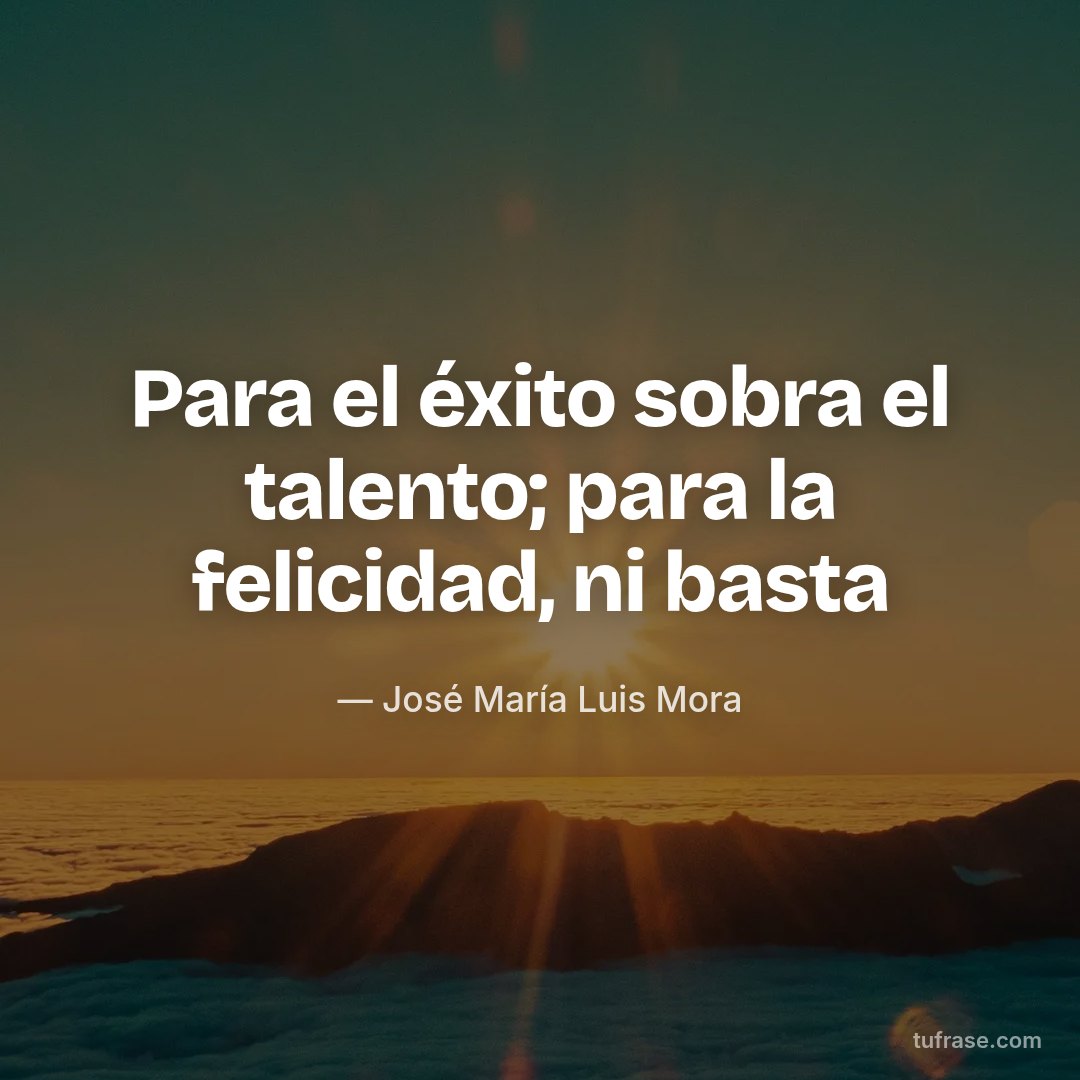 Para el éxito sobra el talento; para la felicidad, ni basta