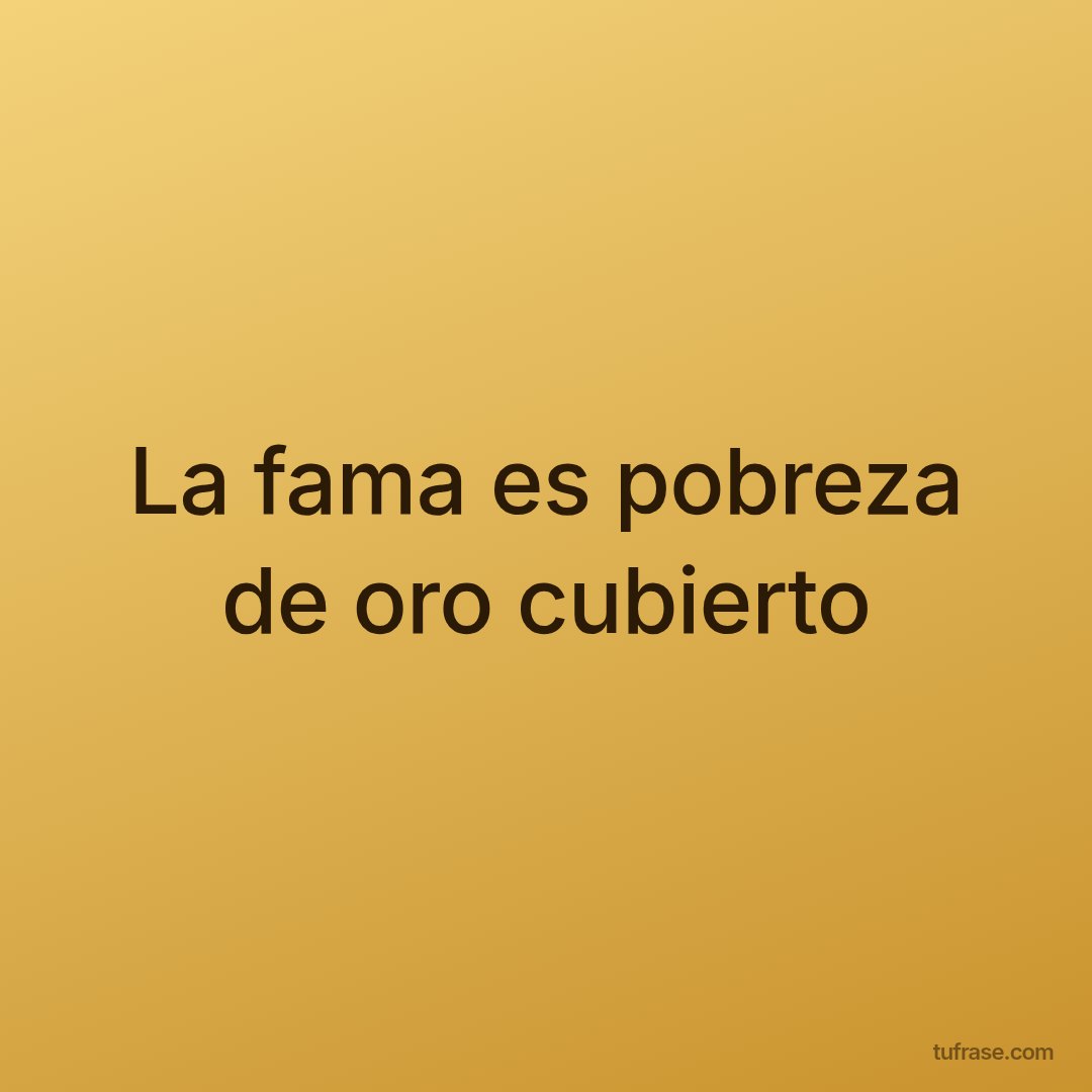La fama es pobreza de oro cubierto