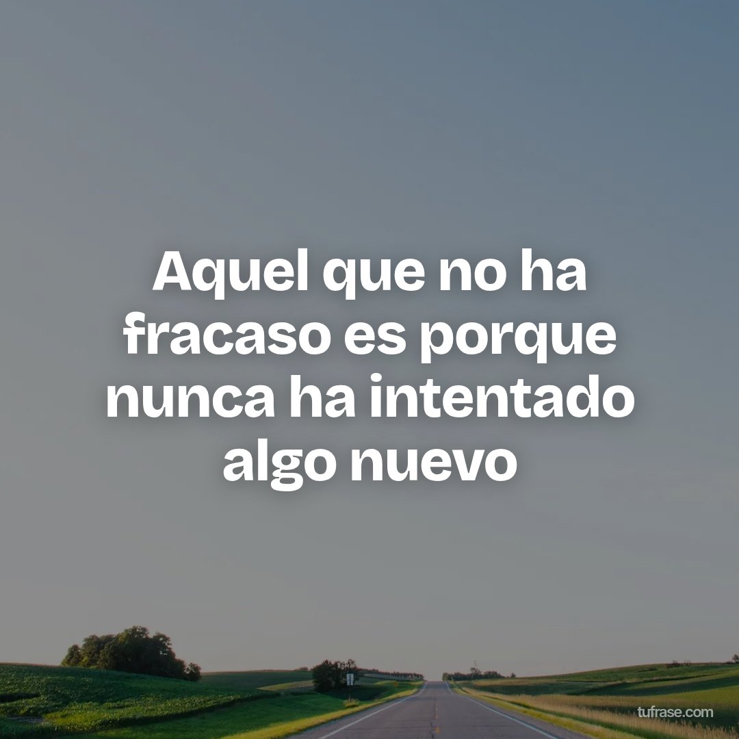 Aquel que no ha fracaso es porque nunca ha intentado algo nuevo
