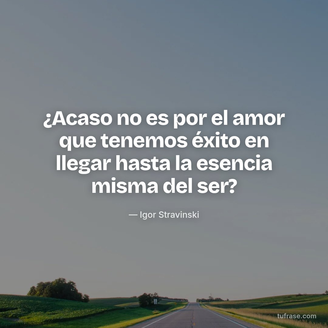 ¿Acaso no es por el amor que tenemos éxito en llegar hasta la esencia misma del ser?