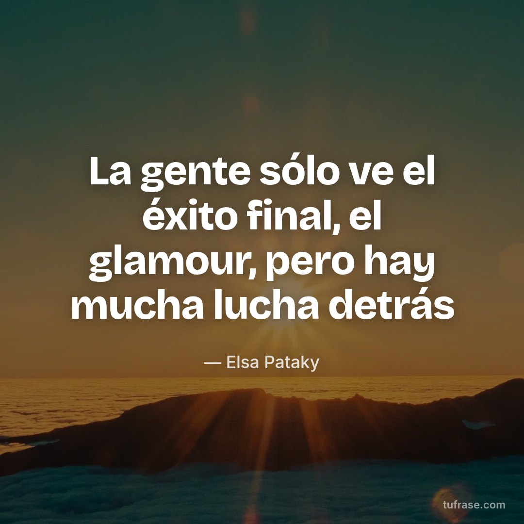 La gente sólo ve el éxito final, el glamour, pero hay mucha lucha detrás