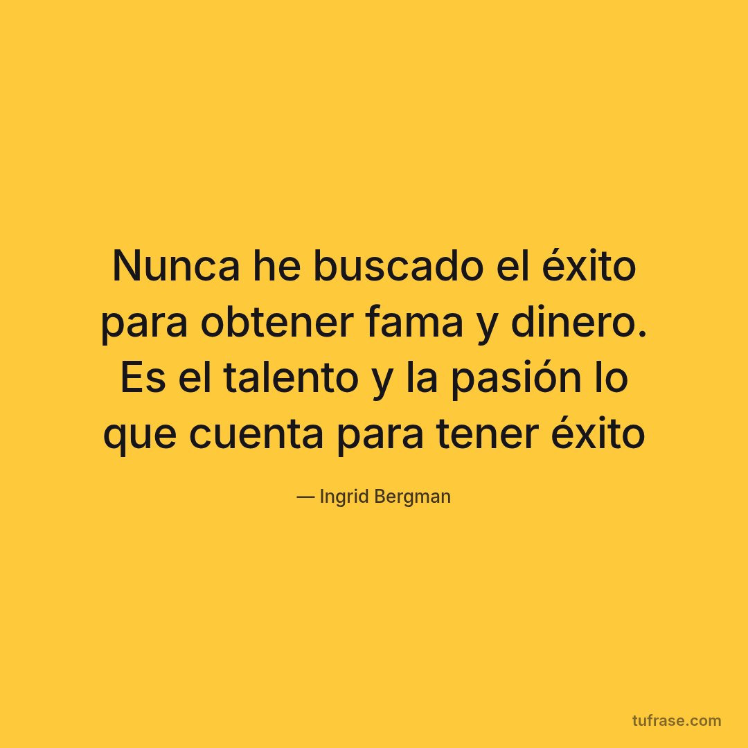 Nunca he buscado el éxito para obtener fama y dinero. Es el talento y la pasión lo que cuenta para tener éxito
