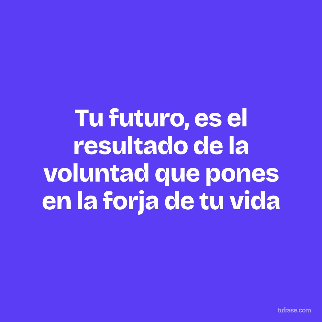 Tu futuro, es el resultado de la voluntad que pones en la forja de tu vida