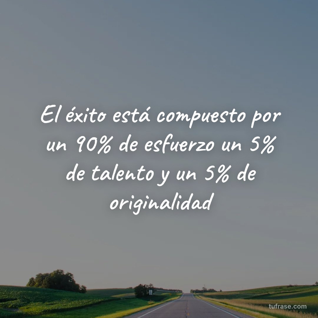 El éxito está compuesto por un 90% de esfuerzo un 5% de talento y un 5% de originalidad