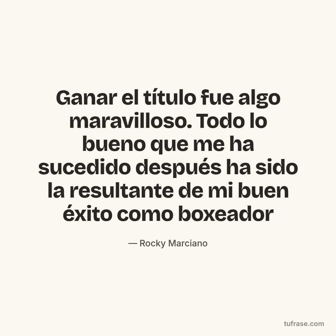 Ganar el título fue algo maravilloso. Todo lo bueno que me ha sucedido después ha sido la resultante de mi buen éxito como boxeador