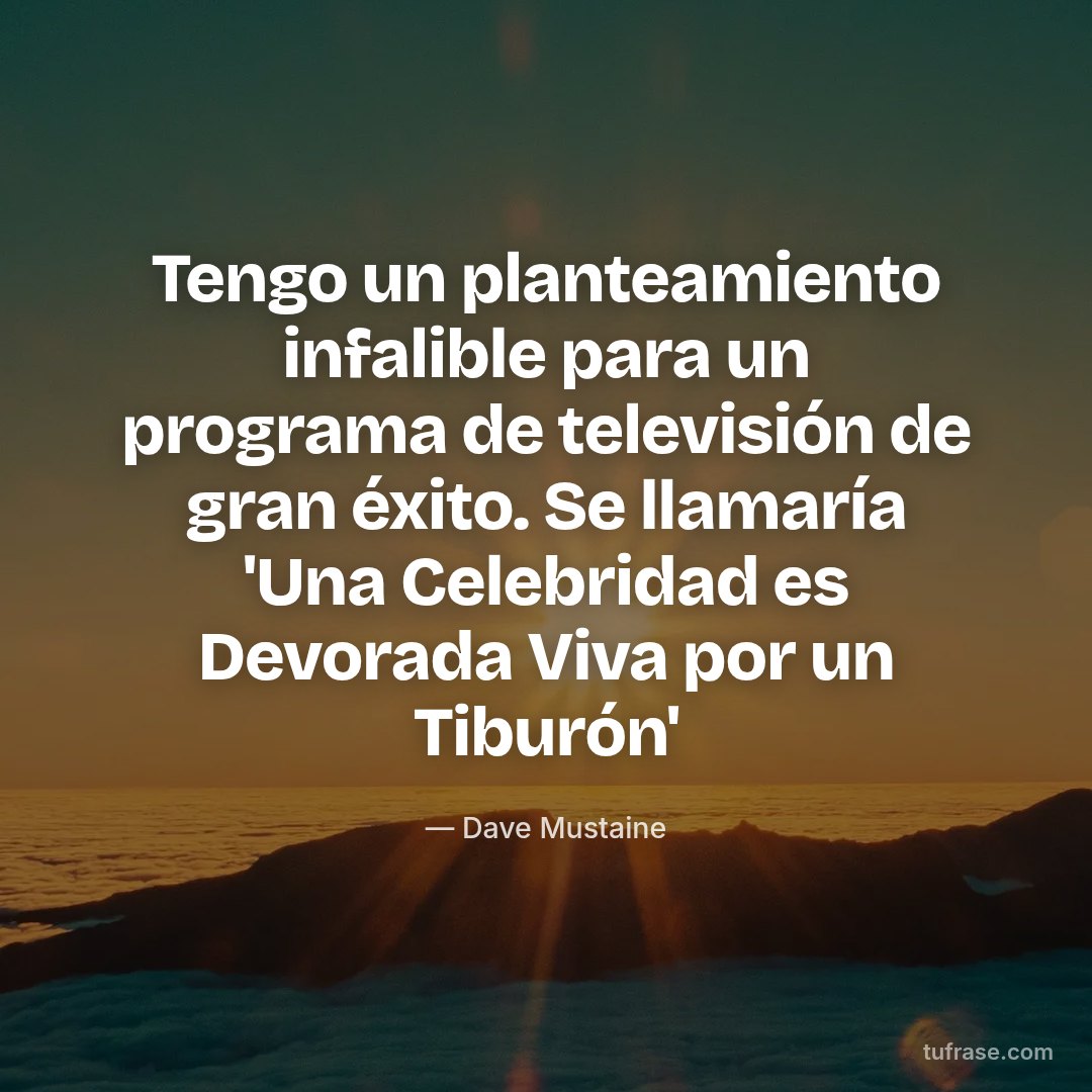 Tengo un planteamiento infalible para un programa de televisión de gran éxito. Se llamaría 'Una Celebridad es Devorada Viva por un Tiburón'