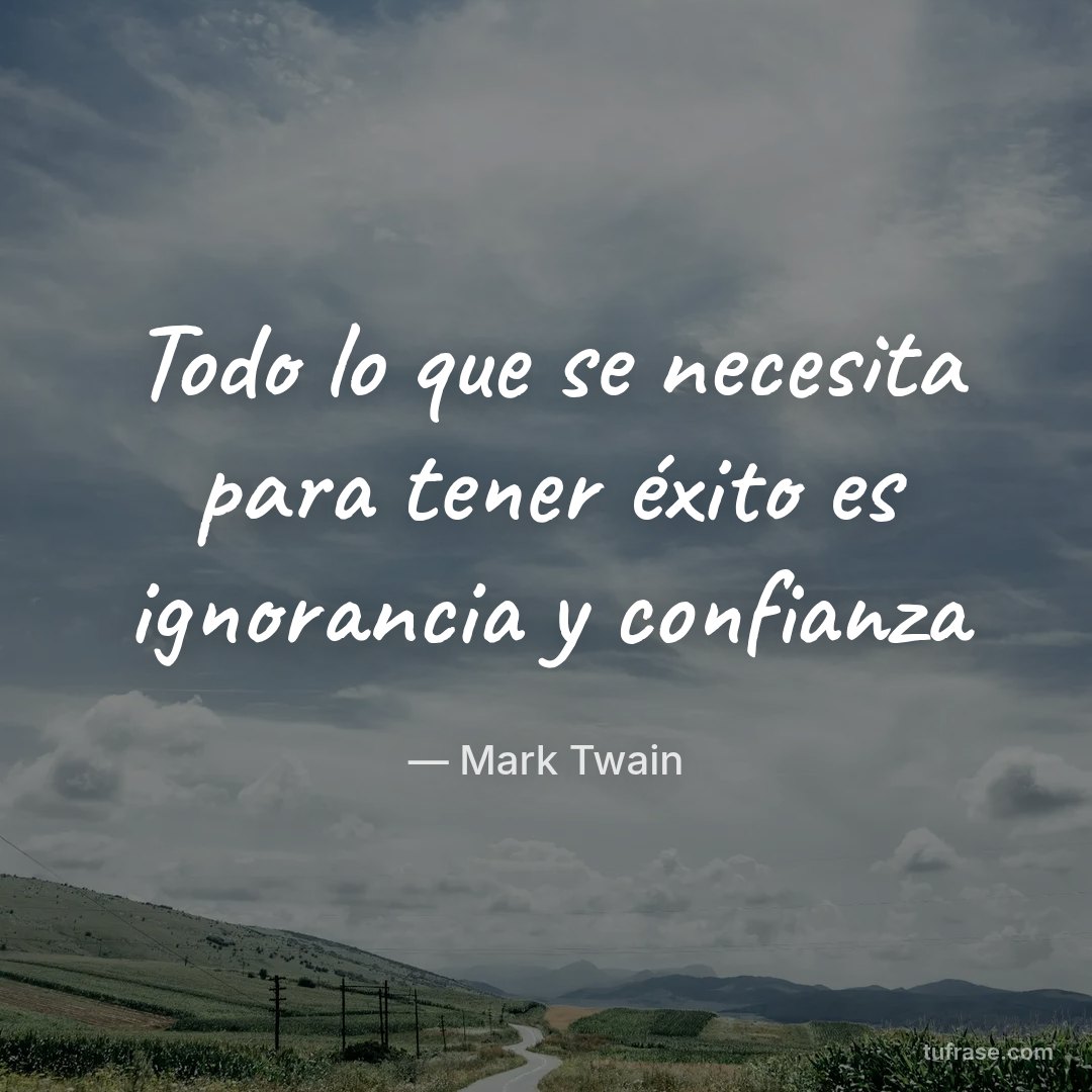 Todo lo que se necesita para tener éxito es ignorancia y confianza