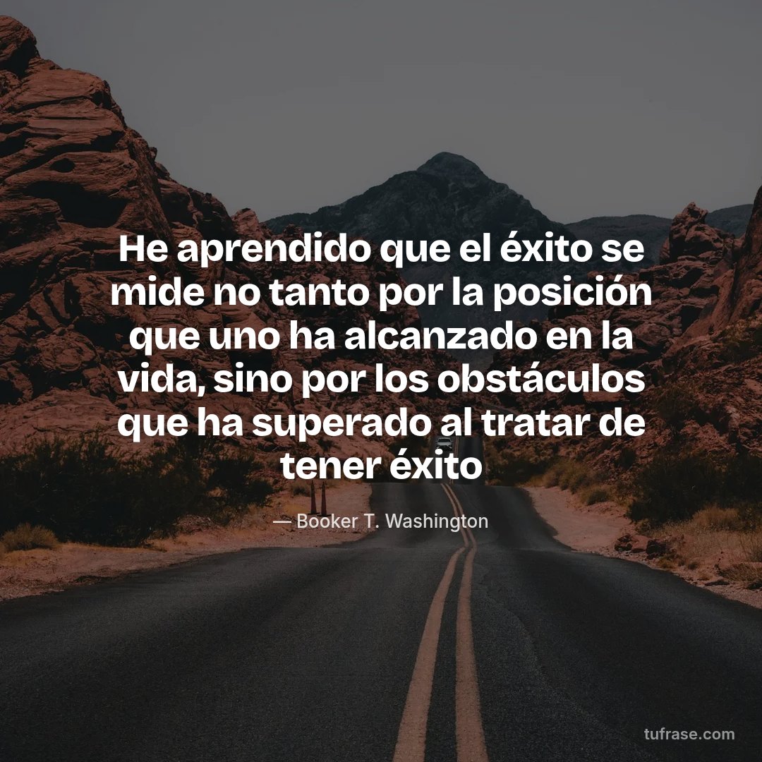He aprendido que el éxito se mide no tanto por la posición que uno ha alcanzado en la vida, sino por los obstáculos que ha superado al tratar de tener éxito