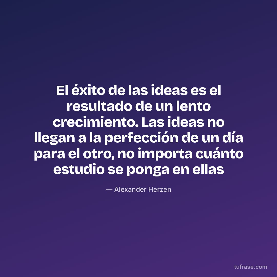 El éxito de las ideas es el resultado de un lento crecimiento. Las ideas no llegan a la perfección de un día para el otro, no importa cuánto estudio se ponga en ellas