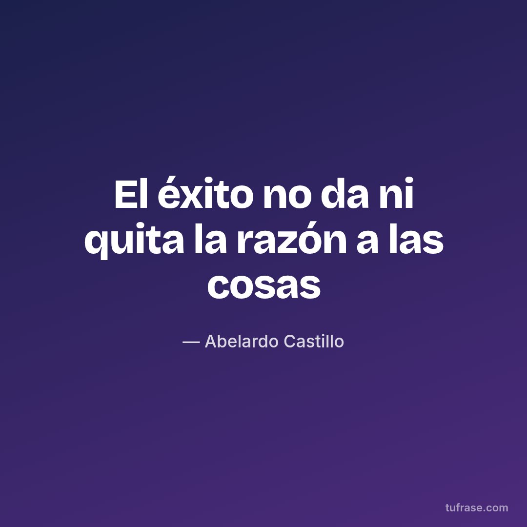 El éxito no da ni quita la razón a las cosas