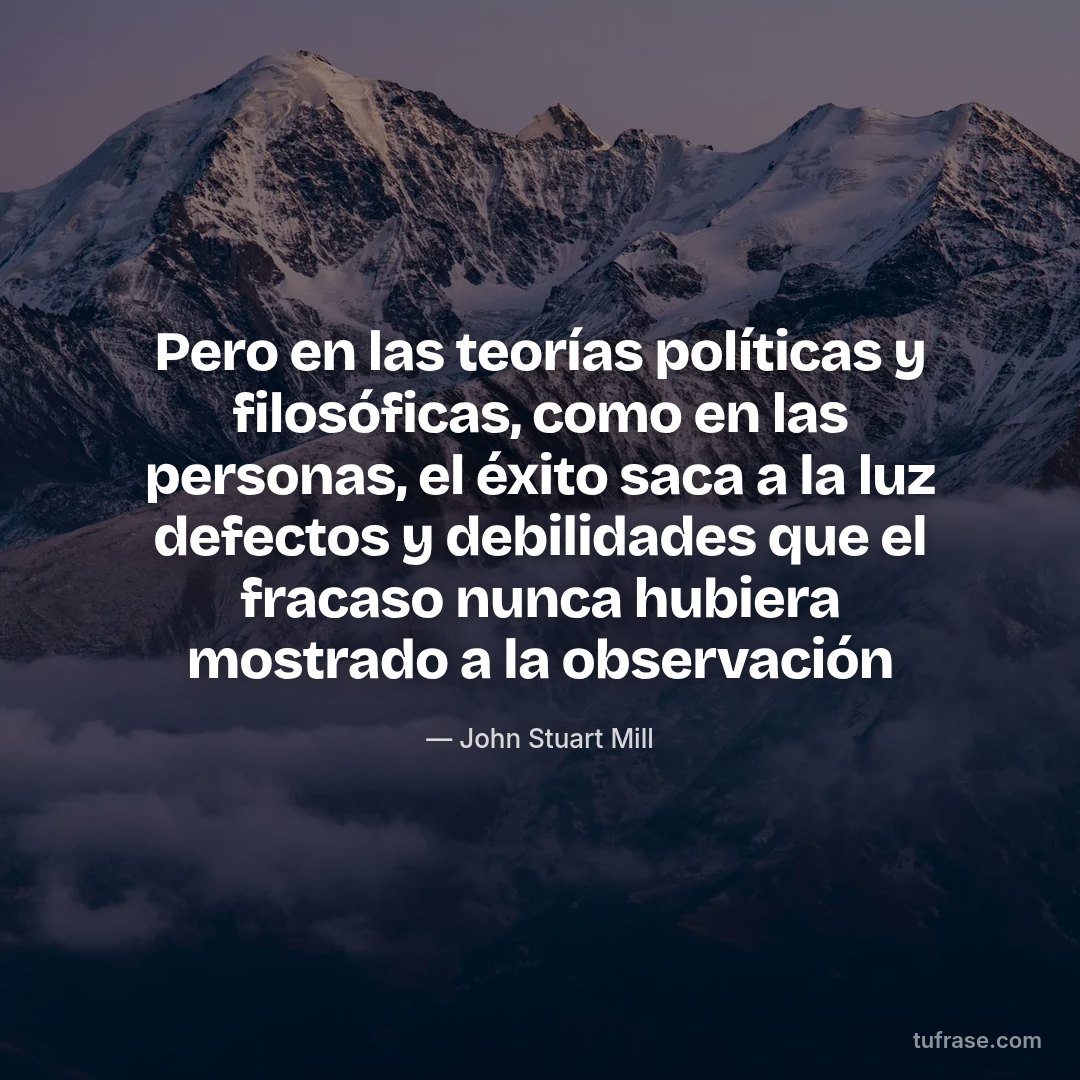 Pero en las teorías políticas y filosóficas, como en las personas, el éxito saca a la luz defectos y debilidades que el fracaso nunca hubiera mostrado a la observación