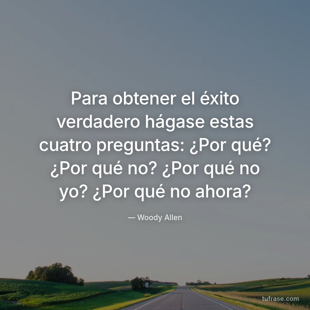 Para obtener el éxito verdadero hágase estas cuatro preguntas: ¿Por qué? ¿Por qué no? ¿Por qué no yo? ¿Por qué no ahora?