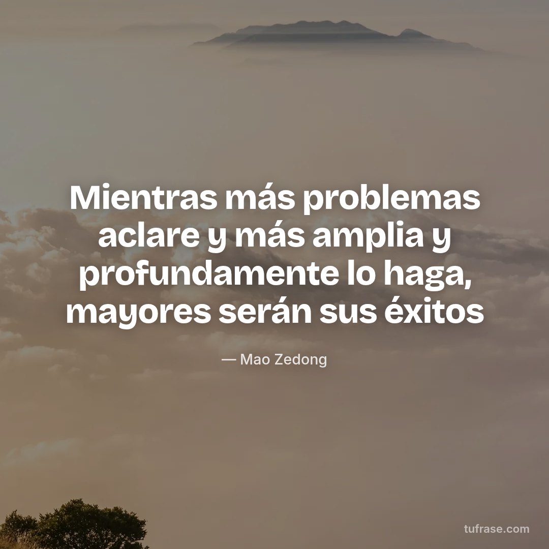Mientras más problemas aclare y más amplia y profundamente lo haga, mayores serán sus éxitos