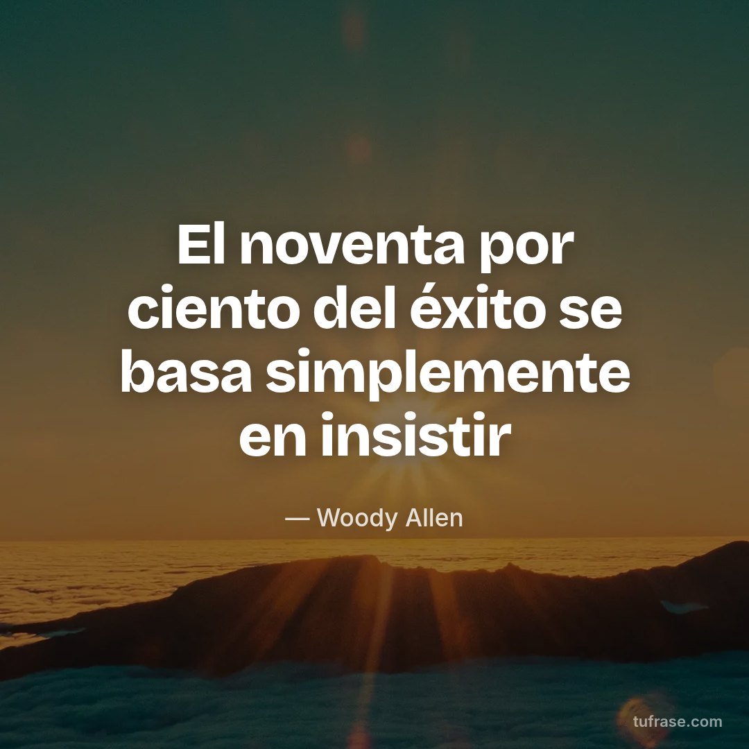 El noventa por ciento del éxito se basa simplemente en insistir