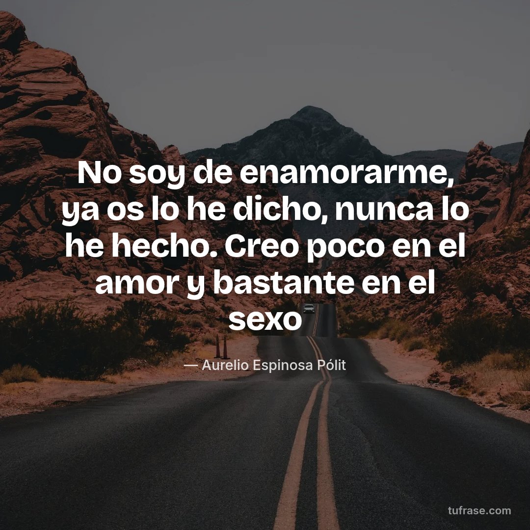No soy de enamorarme, ya os lo he dicho, nunca lo he hecho. Creo poco en el amor y bastante en el sexo