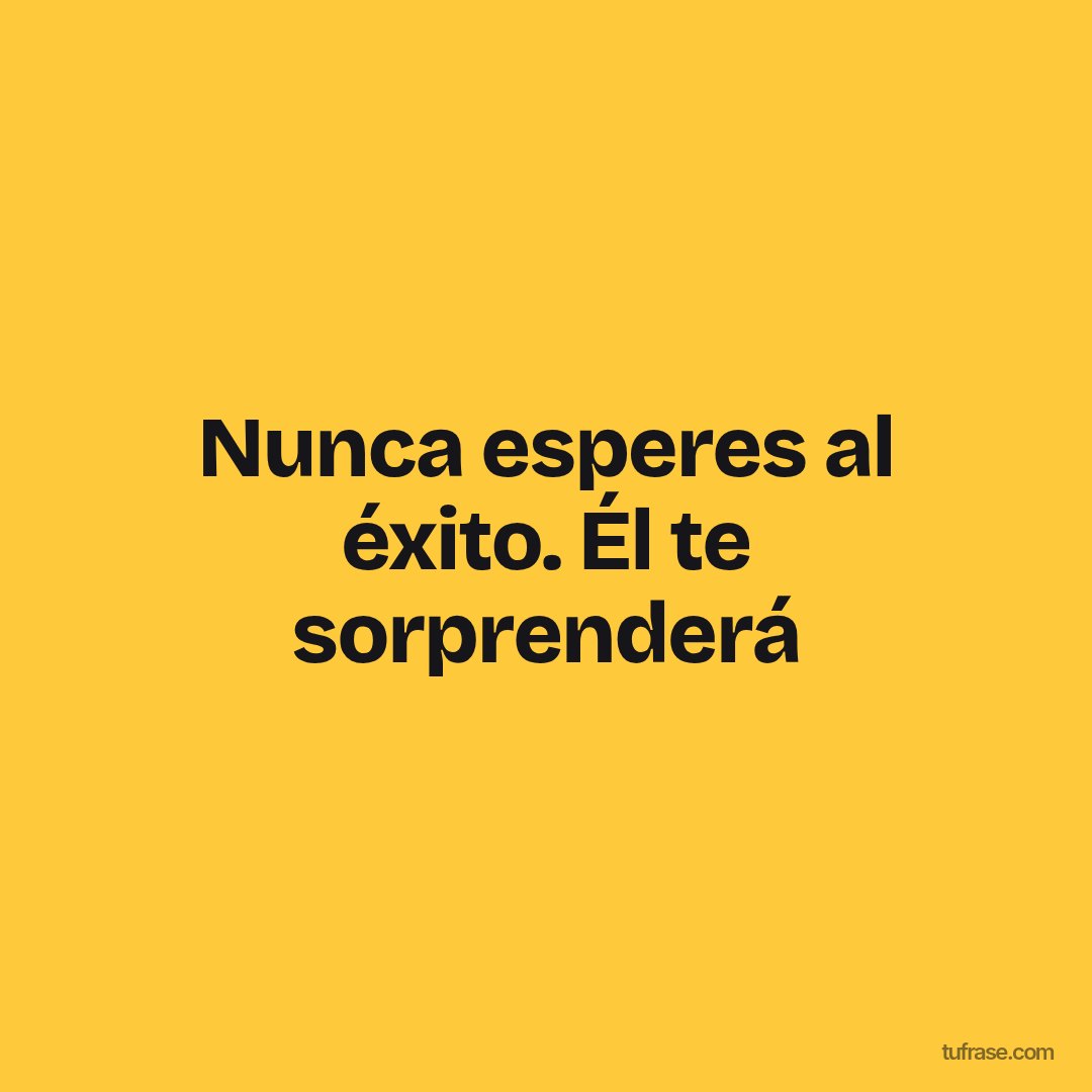 Nunca esperes al éxito. Él te sorprenderá
