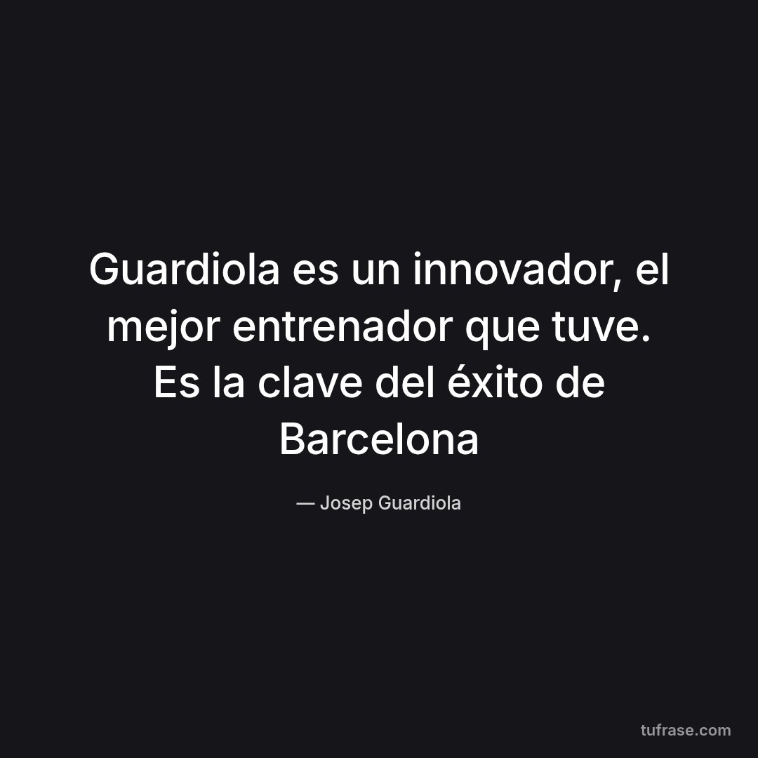 Guardiola es un innovador, el mejor entrenador que tuve. Es la clave del éxito de Barcelona