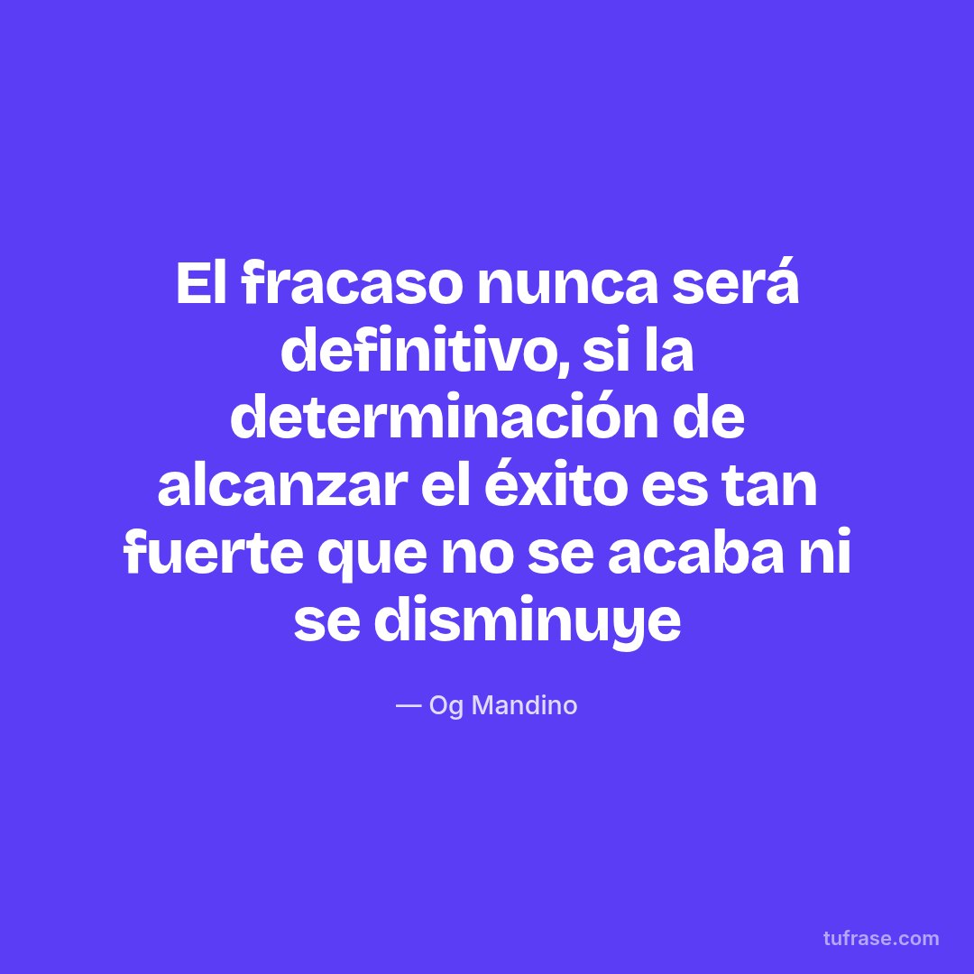 El fracaso nunca será definitivo, si la determinación de alcanzar el éxito es tan fuerte que no se acaba ni se disminuye