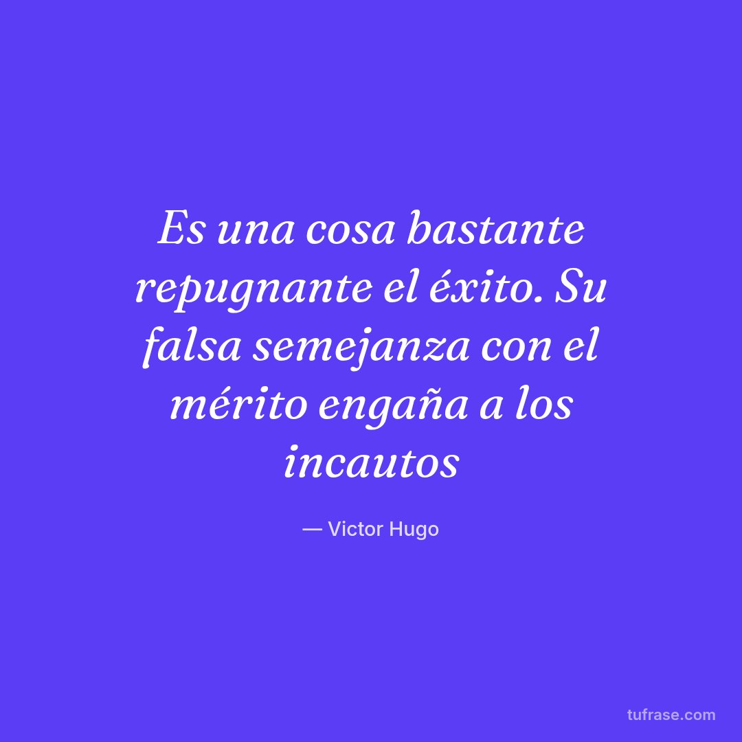 Es una cosa bastante repugnante el éxito. Su falsa semejanza con el mérito engaña a los incautos