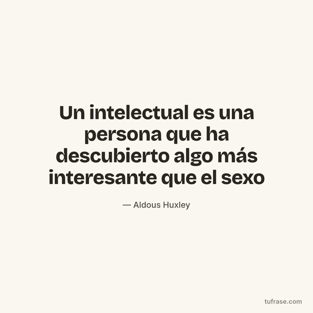 Un intelectual es una persona que ha descubierto algo más interesante que el sexo