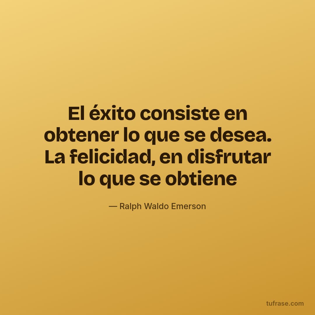 El éxito consiste en obtener lo que se desea. La felicidad, en disfrutar lo que se obtiene