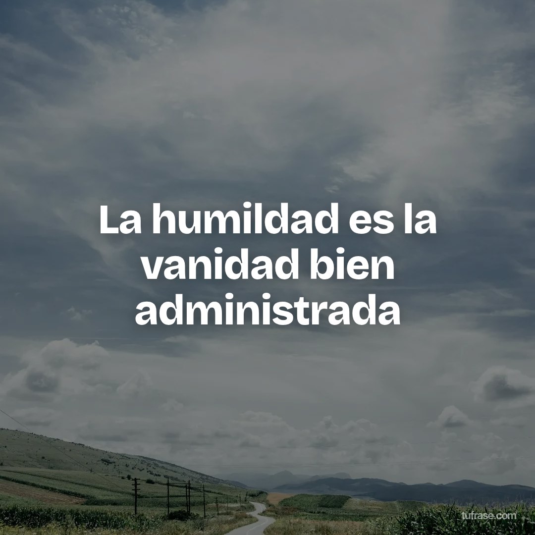 La humildad es la vanidad bien administrada