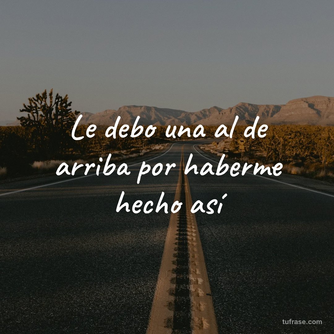 Le debo una al de arriba por haberme hecho así