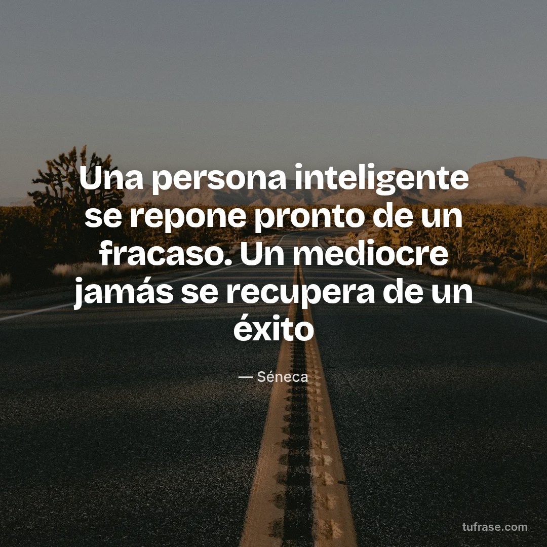 Una persona inteligente se repone pronto de un fracaso. Un mediocre jamás se recupera de un éxito