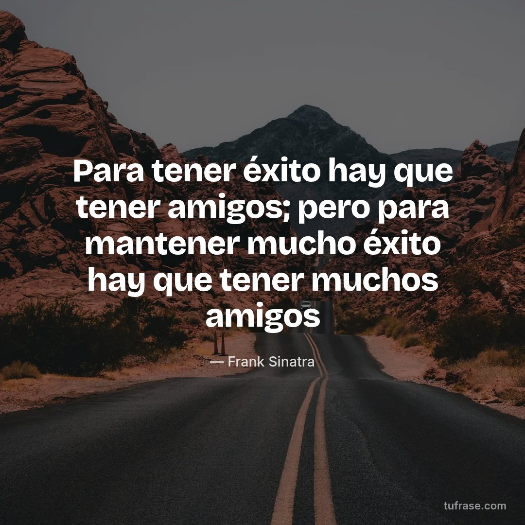 Para tener éxito hay que tener amigos; pero para mantener mucho éxito hay que tener muchos amigos
