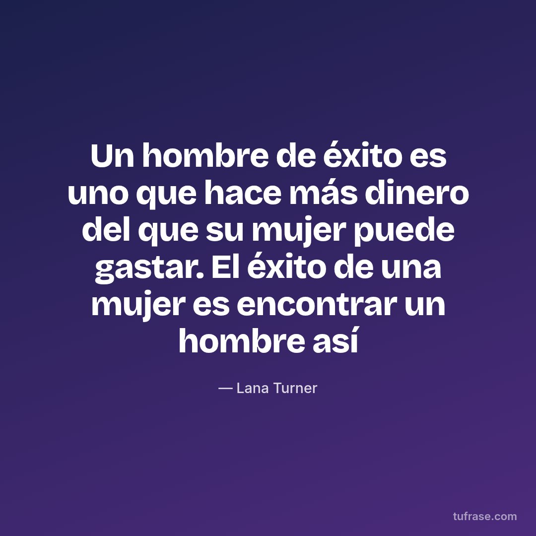 Un hombre de éxito es uno que hace más dinero del que su mujer puede gastar. El éxito de una mujer es encontrar un hombre así